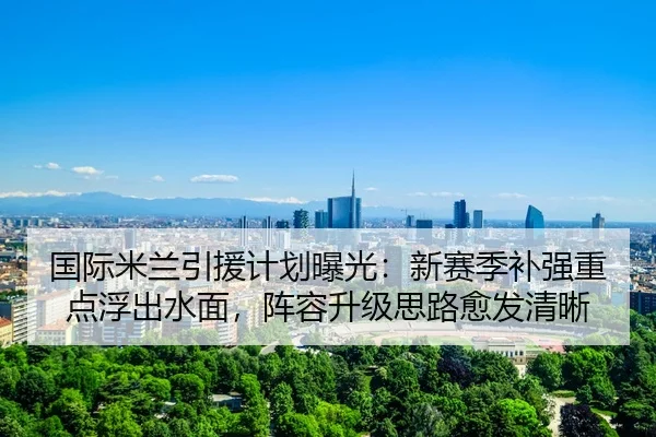 国际米兰引援计划曝光：新赛季补强重点浮出水面，阵容升级思路愈发清晰